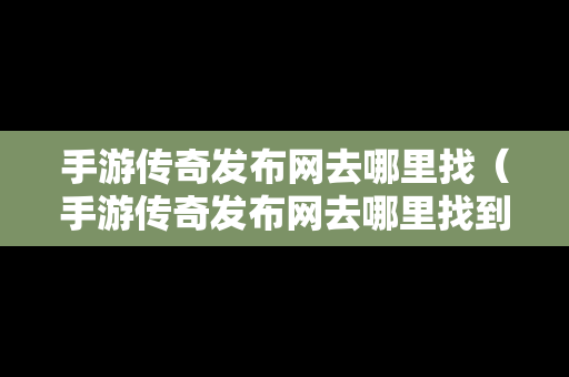 手游传奇发布网去哪里找（手游传奇发布网去哪里找到）