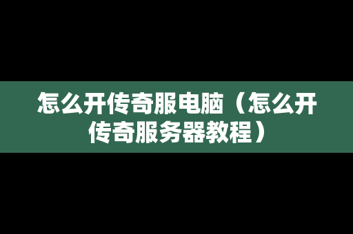怎么开传奇服电脑（怎么开传奇服务器教程）