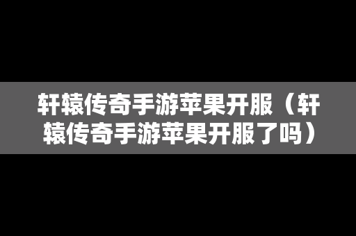 轩辕传奇手游苹果开服（轩辕传奇手游苹果开服了吗）
