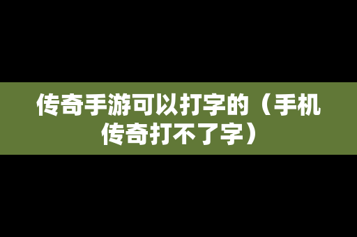 传奇手游可以打字的（手机传奇打不了字）