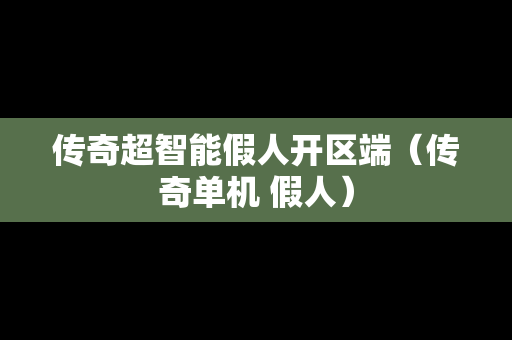 传奇超智能假人开区端（传奇单机 假人）