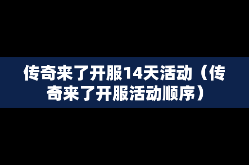 传奇来了开服14天活动（传奇来了开服活动顺序）