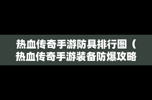 热血传奇手游防具排行图（热血传奇手游装备防爆攻略）