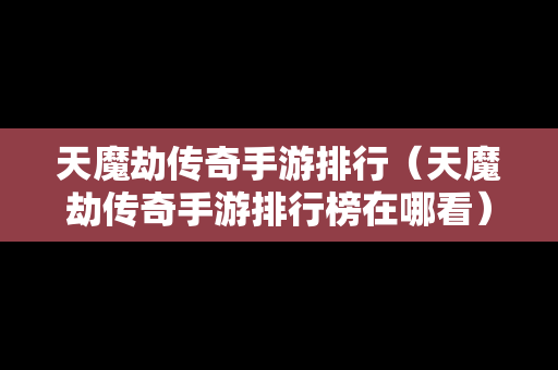 天魔劫传奇手游排行（天魔劫传奇手游排行榜在哪看）