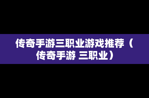 传奇手游三职业游戏推荐（传奇手游 三职业）