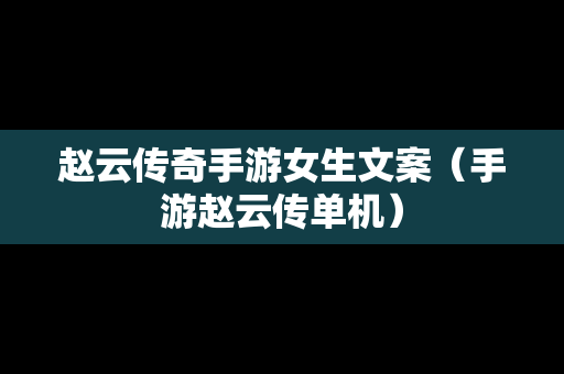 赵云传奇手游女生文案（手游赵云传单机）