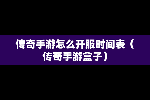 传奇手游怎么开服时间表（传奇手游盒子）-第1张图片-传奇手游发布网
