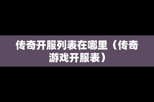 传奇开服列表在哪里（传奇游戏开服表）