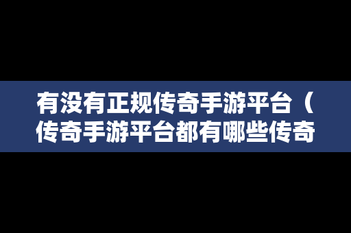 有没有正规传奇手游平台（传奇手游平台都有哪些传奇）
