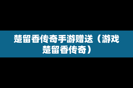 楚留香传奇手游赠送（游戏楚留香传奇）