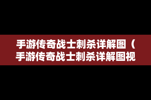 手游传奇战士刺杀详解图（手游传奇战士刺杀详解图视频）