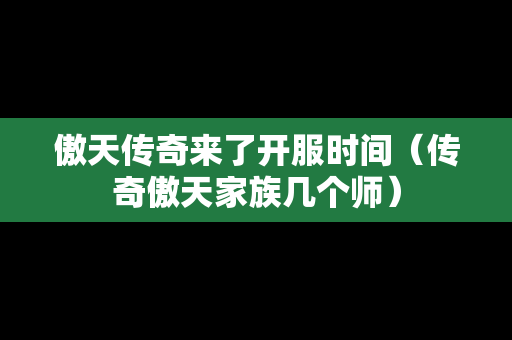 傲天传奇来了开服时间（传奇傲天家族几个师）