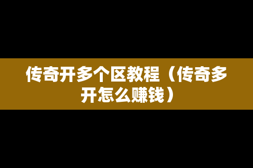 传奇开多个区教程（传奇多开怎么赚钱）