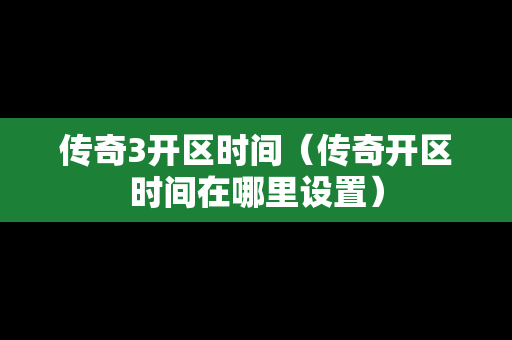 传奇3开区时间（传奇开区时间在哪里设置）