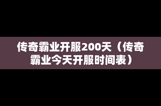 传奇霸业开服200天（传奇霸业今天开服时间表）