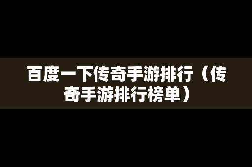 百度一下传奇手游排行（传奇手游排行榜单）