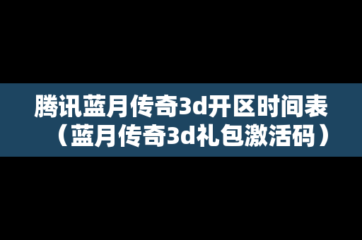 腾讯蓝月传奇3d开区时间表（蓝月传奇3d礼包激活码）