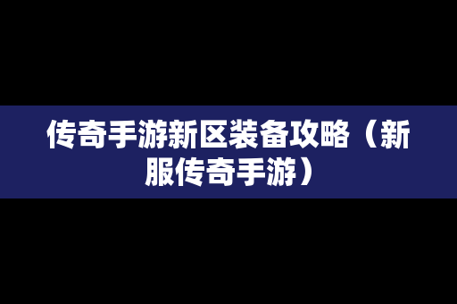 传奇手游新区装备攻略（新服传奇手游）-第1张图片-传奇手游发布网