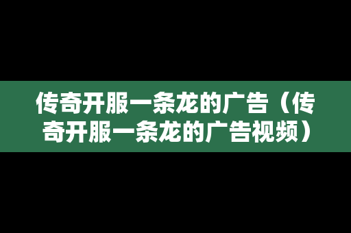 传奇开服一条龙的广告（传奇开服一条龙的广告视频）
