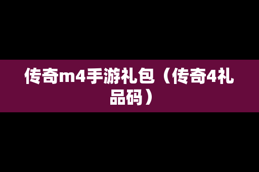 传奇m4手游礼包（传奇4礼品码）-第1张图片-传奇手游发布网