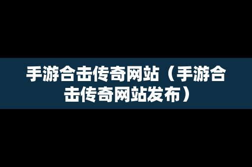 手游合击传奇网站（手游合击传奇网站发布）