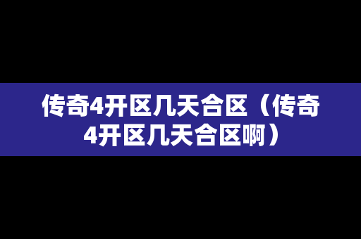传奇4开区几天合区（传奇4开区几天合区啊）