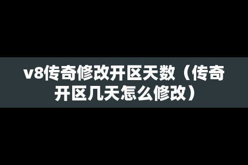 v8传奇修改开区天数（传奇开区几天怎么修改）