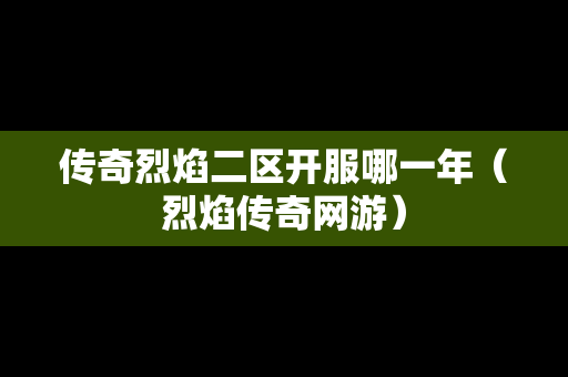 传奇烈焰二区开服哪一年（烈焰传奇网游）