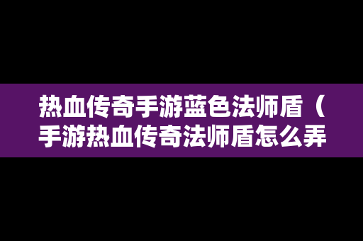 热血传奇手游蓝色法师盾（手游热血传奇法师盾怎么弄成蓝色）