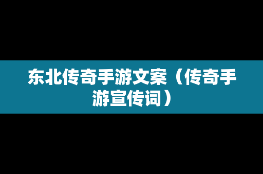 东北传奇手游文案（传奇手游宣传词）