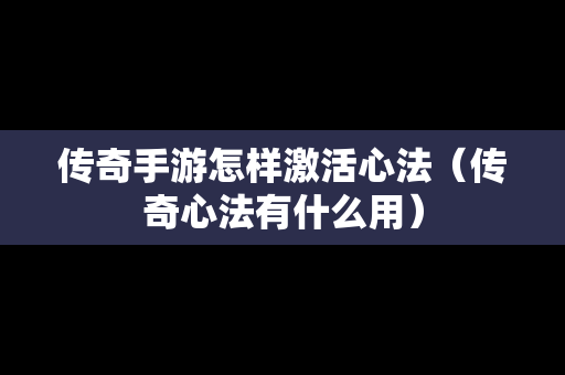 传奇手游怎样激活心法（传奇心法有什么用）