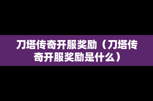 刀塔传奇开服奖励（刀塔传奇开服奖励是什么）