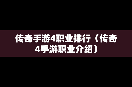 传奇手游4职业排行（传奇4手游职业介绍）