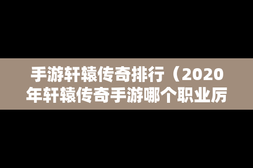 手游轩辕传奇排行（2020年轩辕传奇手游哪个职业厉害）