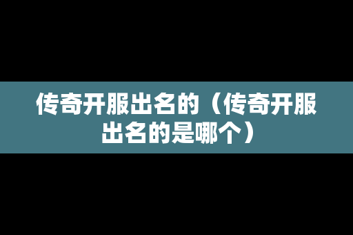 传奇开服出名的（传奇开服出名的是哪个）
