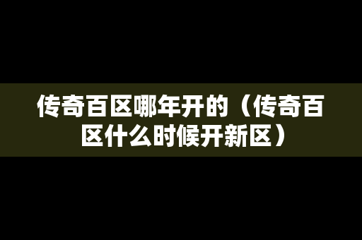 传奇百区哪年开的（传奇百区什么时候开新区）