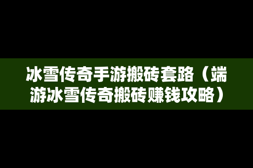 冰雪传奇手游搬砖套路（端游冰雪传奇搬砖赚钱攻略）