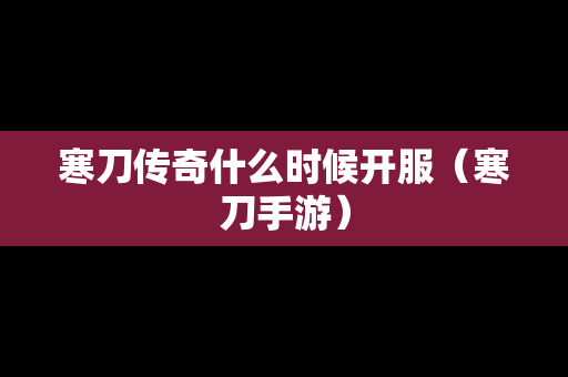 寒刀传奇什么时候开服（寒刀手游）
