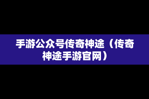 手游公众号传奇神途（传奇神途手游官网）