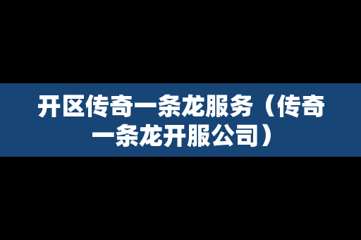 开区传奇一条龙服务（传奇一条龙开服公司）-第1张图片-传奇手游发布网