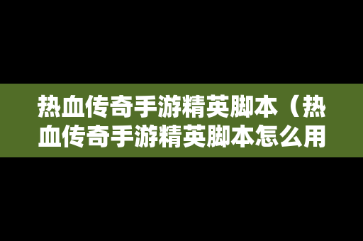 热血传奇手游精英脚本（热血传奇手游精英脚本怎么用）