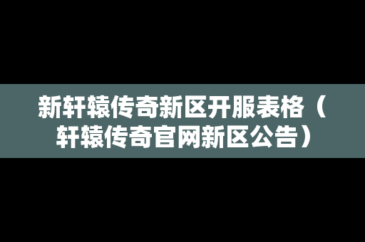 新轩辕传奇新区开服表格（轩辕传奇官网新区公告）