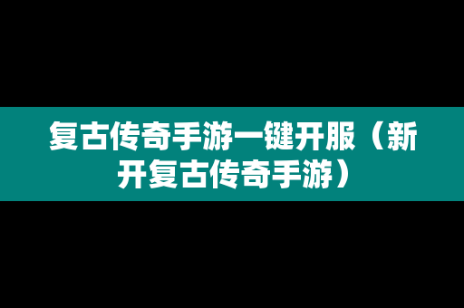 复古传奇手游一键开服（新开复古传奇手游）