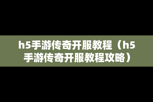 h5手游传奇开服教程（h5手游传奇开服教程攻略）