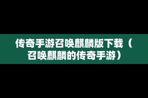 传奇手游召唤麒麟版下载（召唤麒麟的传奇手游）