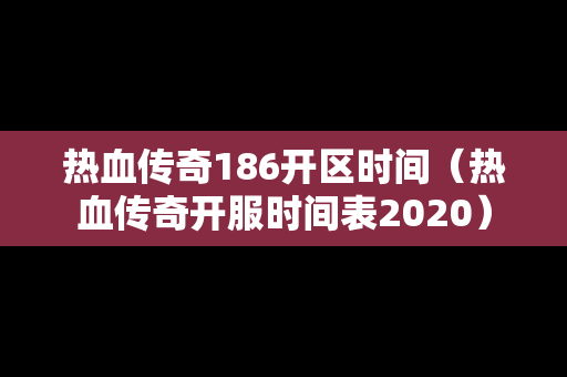 热血传奇186开区时间（热血传奇开服时间表2020）