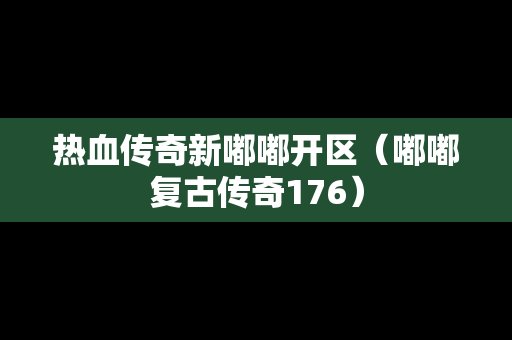 热血传奇新嘟嘟开区（嘟嘟复古传奇176）