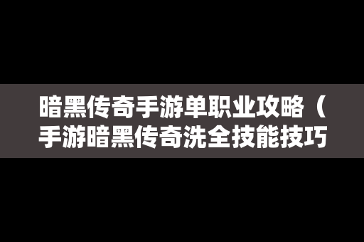暗黑传奇手游单职业攻略（手游暗黑传奇洗全技能技巧）