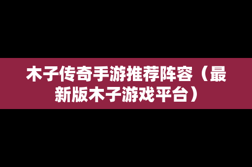 木子传奇手游推荐阵容（最新版木子游戏平台）