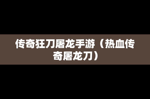 传奇狂刀屠龙手游（热血传奇屠龙刀）